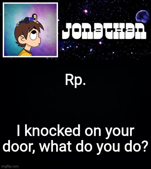 So like some mod was mod abusing over a comment so i'm posting this again | Rp. I knocked on your door, what do you do? | image tagged in jonathan vs the world template | made w/ Imgflip meme maker