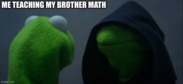 MY WHOLE LIFE I HAVE WAITED FOR THIS MOMENT | ME TEACHING MY BROTHER MATH | image tagged in memes,evil kermit | made w/ Imgflip meme maker