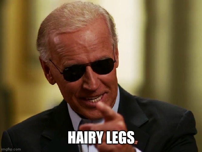 Cool Joe Biden | HAIRY LEGS | image tagged in cool joe biden | made w/ Imgflip meme maker