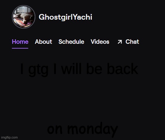 Yachi's twitch temp | I gtg I will be back; on monday | image tagged in yachi's twitch temp | made w/ Imgflip meme maker