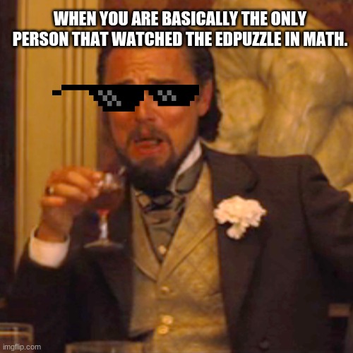 Math meme | WHEN YOU ARE BASICALLY THE ONLY PERSON THAT WATCHED THE EDPUZZLE IN MATH. | image tagged in memes,laughing leo | made w/ Imgflip meme maker