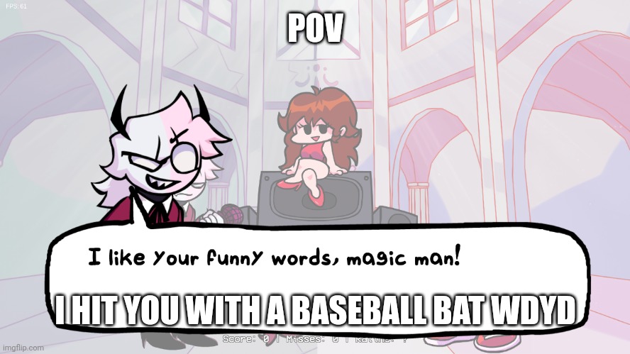 We do a miniscule amount of tom foolery | POV; I HIT YOU WITH A BASEBALL BAT WDYD | image tagged in i like your funny words magic man | made w/ Imgflip meme maker