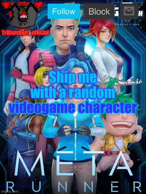 Oh boy... | Ship me with a random; videogame character | image tagged in trikurrdurr_official's meta runner template thanks auditor | made w/ Imgflip meme maker