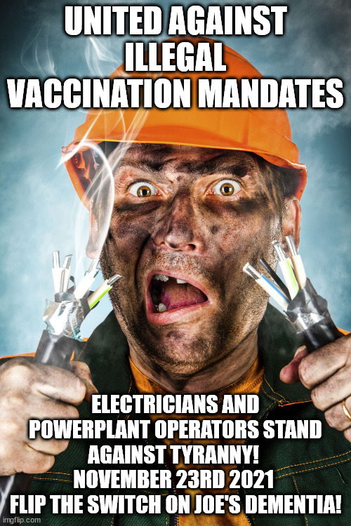 Electrician | UNITED AGAINST ILLEGAL VACCINATION MANDATES; ELECTRICIANS AND POWERPLANT OPERATORS STAND AGAINST TYRANNY! 
NOVEMBER 23RD 2021 
FLIP THE SWITCH ON JOE'S DEMENTIA! | image tagged in electrician,walkout,strike,illegal,vaccination mandate | made w/ Imgflip meme maker