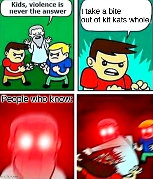 Kids violence is never the answer | I take a bite out of kit kats whole. People who know: | image tagged in kids violence is never the answer | made w/ Imgflip meme maker