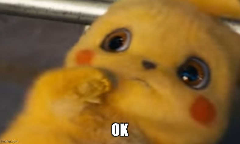 Scared Pikachu | OK | image tagged in scared pikachu | made w/ Imgflip meme maker