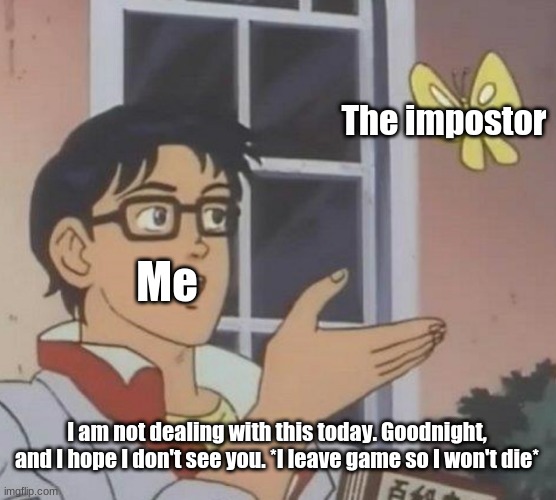 Leaving game to get away from the impostor. | The impostor; Me; I am not dealing with this today. Goodnight, and I hope I don't see you. *I leave game so I won't die* | image tagged in memes,leave the game,imposter is after me,leave the game to get away,among us,got to go | made w/ Imgflip meme maker