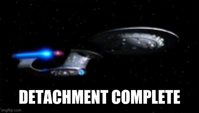 Enterprise detached | DETACHMENT COMPLETE | image tagged in enterprise detached | made w/ Imgflip meme maker