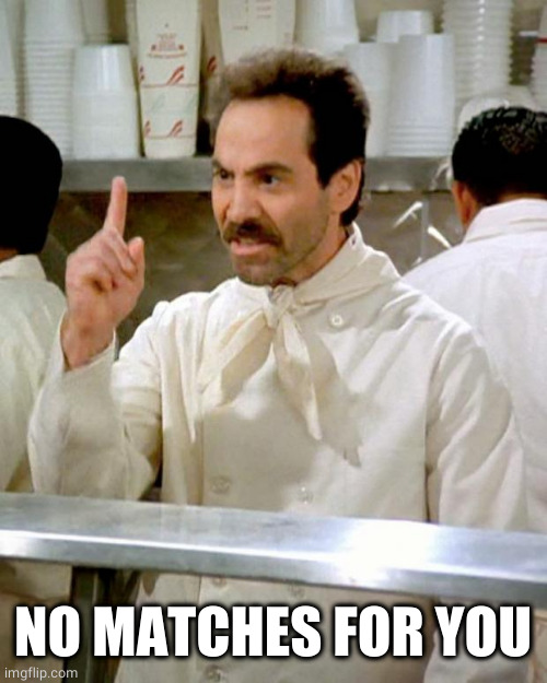 soup nazi | NO MATCHES FOR YOU | image tagged in soup nazi | made w/ Imgflip meme maker