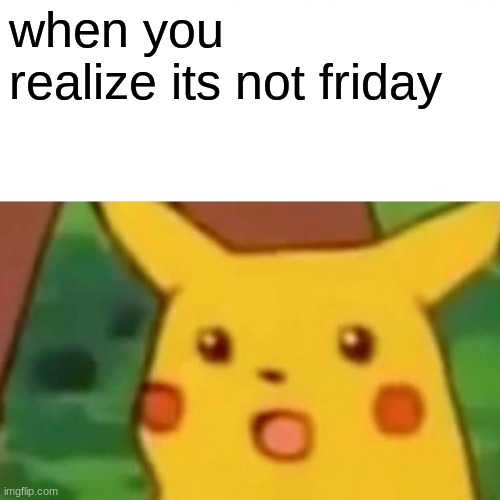 But today is friday | when you realize its not friday | image tagged in memes,surprised pikachu,funny | made w/ Imgflip meme maker