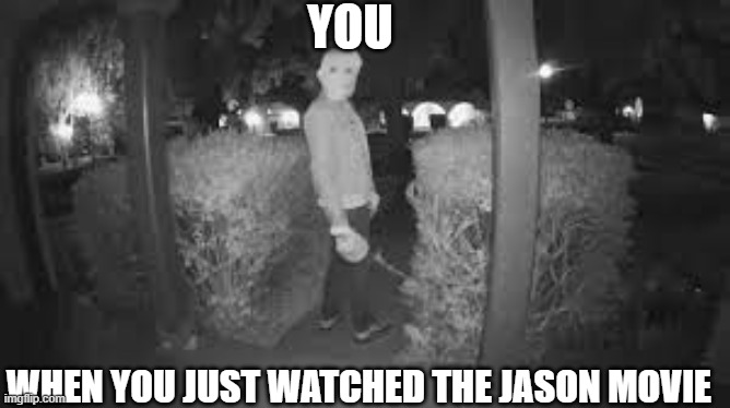 Ayo but wtf is that a mask?! | YOU; WHEN YOU JUST WATCHED THE JASON MOVIE | image tagged in creepy,jason | made w/ Imgflip meme maker