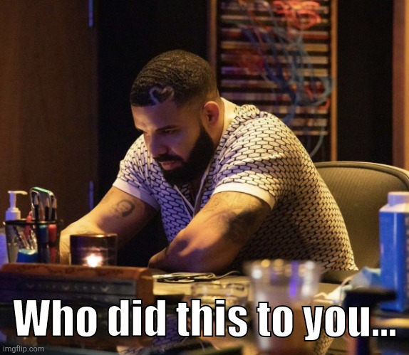 Who did this to you... | image tagged in drake contemplating | made w/ Imgflip meme maker