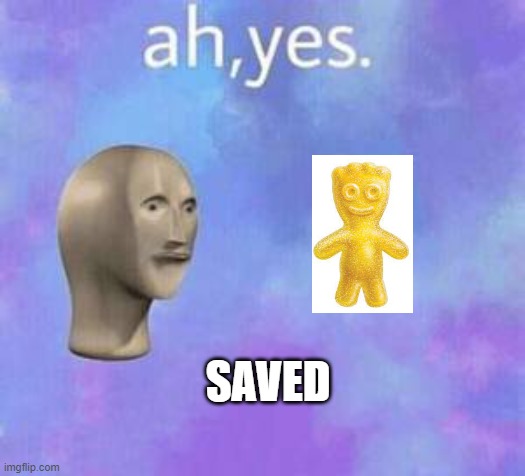 Ah yes | SAVED | image tagged in ah yes | made w/ Imgflip meme maker