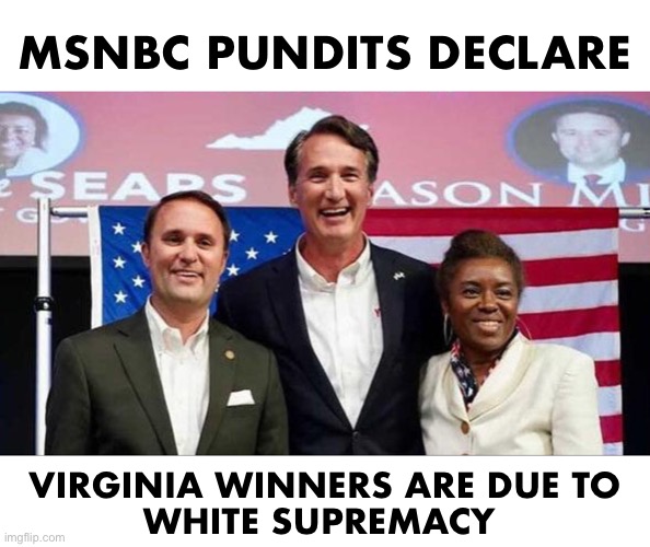 You can’t make this up | MSNBC PUNDITS DECLARE; VIRGINIA WINNERS ARE DUE TO
WHITE SUPREMACY | made w/ Imgflip meme maker