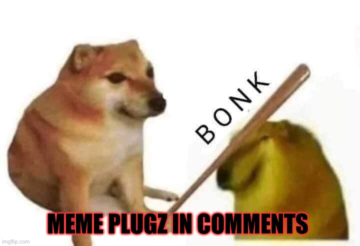 2 meme plugz | MEME PLUGZ IN COMMENTS | image tagged in doge bonk | made w/ Imgflip meme maker