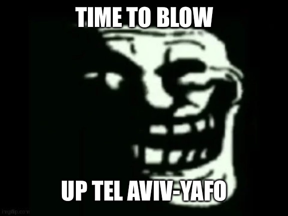 Trollge | TIME TO BLOW UP TEL AVIV-YAFO | image tagged in trollge | made w/ Imgflip meme maker