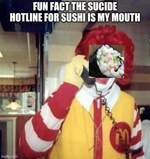 Ronald McDonald Temp | FUN FACT THE SUCIDE HOTLINE FOR SUSHI IS MY MOUTH | image tagged in ronald mcdonald temp | made w/ Imgflip meme maker