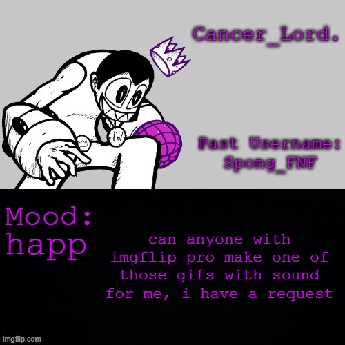 Cancer_Lord.'s Temp | can anyone with imgflip pro make one of those gifs with sound for me, i have a request; happ | image tagged in cancer_lord 's temp | made w/ Imgflip meme maker