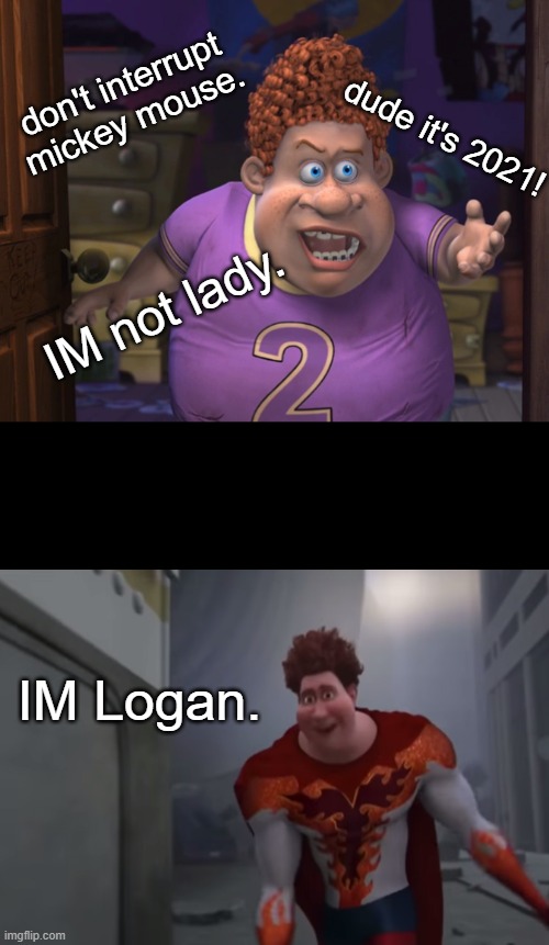 you see. | don't interrupt mickey mouse. dude it's 2021! IM not lady. IM Logan. | image tagged in snotty boy glow up meme,memes,fun | made w/ Imgflip meme maker