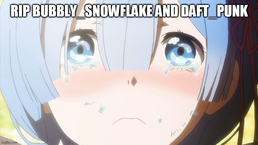 Crying anime girl | RIP BUBBLY_SNOWFLAKE AND DAFT_PUNK | image tagged in crying anime girl | made w/ Imgflip meme maker