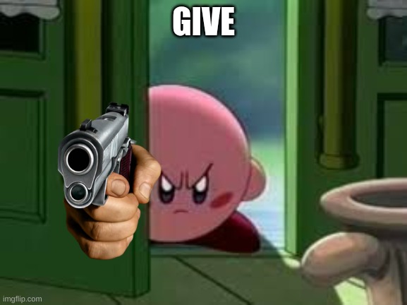 Pissed off Kirby | GIVE | image tagged in pissed off kirby | made w/ Imgflip meme maker