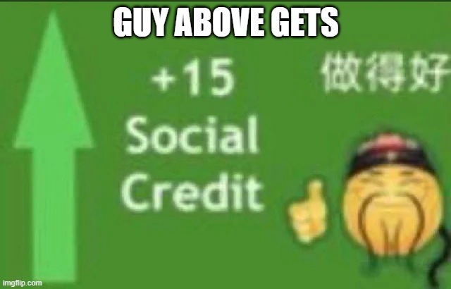 e | GUY ABOVE GETS | image tagged in 15 social credit | made w/ Imgflip meme maker