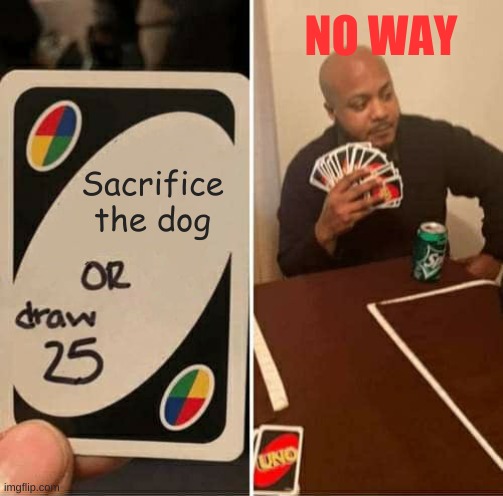 UNO Draw 25 Cards Meme | NO WAY; Sacrifice the dog | image tagged in memes,uno draw 25 cards | made w/ Imgflip meme maker