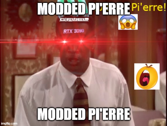 The Modded Pi'erre | MODDED PI'ERRE; MODDED PI'ERRE | image tagged in funny,stupid,nonsense,retarded | made w/ Imgflip meme maker