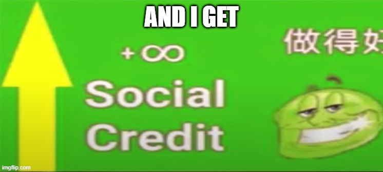 Social credit | AND I GET | image tagged in social credit | made w/ Imgflip meme maker