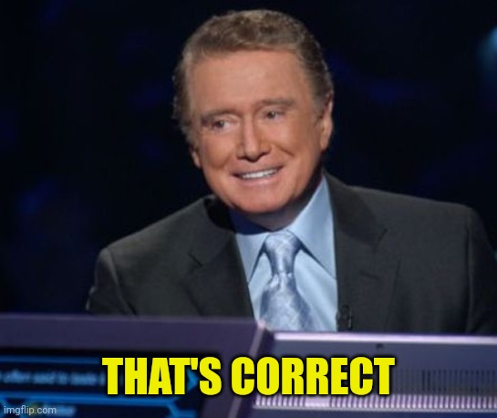 Regis Philbin on Who Wants to Be a Millionnaire | THAT'S CORRECT | image tagged in regis philbin on who wants to be a millionnaire | made w/ Imgflip meme maker