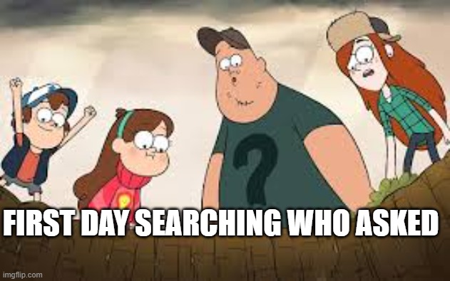 FIRST DAY SEARCHING WHO ASKED | made w/ Imgflip meme maker