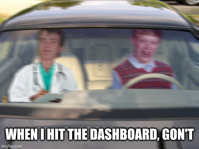 BLB driving test | WHEN I HIT THE DASHBOARD, GON'T | image tagged in blb driving test | made w/ Imgflip meme maker