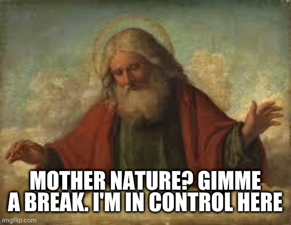 god | MOTHER NATURE? GIMME A BREAK. I'M IN CONTROL HERE | image tagged in god | made w/ Imgflip meme maker
