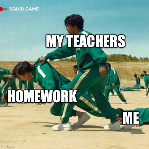 fax | MY TEACHERS; HOMEWORK; ME | image tagged in squid game | made w/ Imgflip meme maker