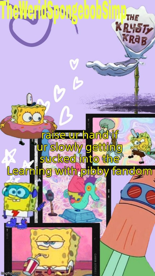 *raises hand* | raise ur hand if ur slowly getting sucked into the Learning with pibby fandom | image tagged in theweridspongebobsimp's announcement template v1 | made w/ Imgflip meme maker