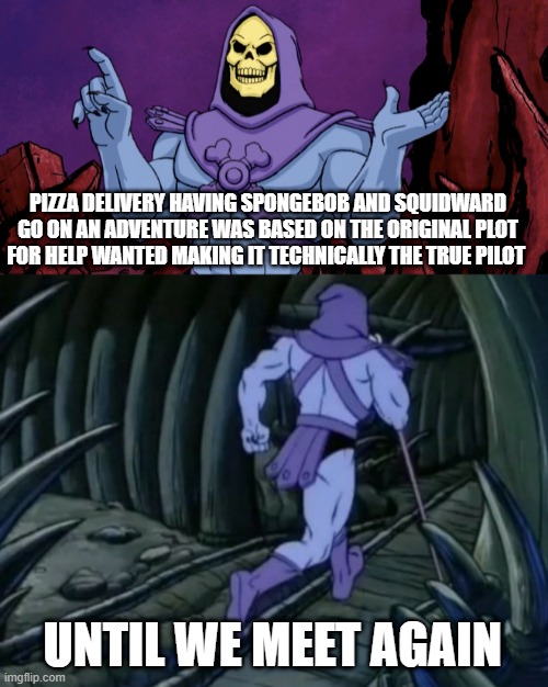 special spongebob episode facts #10 | PIZZA DELIVERY HAVING SPONGEBOB AND SQUIDWARD GO ON AN ADVENTURE WAS BASED ON THE ORIGINAL PLOT FOR HELP WANTED MAKING IT TECHNICALLY THE TRUE PILOT; UNTIL WE MEET AGAIN | image tagged in skeletor until we meet again | made w/ Imgflip meme maker