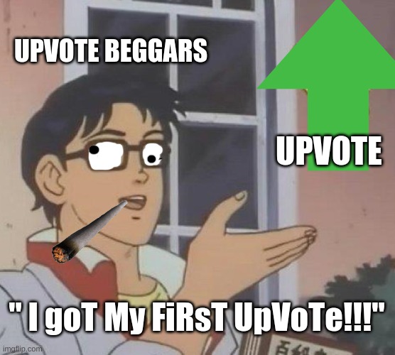 Upvote beggars be like... | UPVOTE BEGGARS; UPVOTE; " I goT My FiRsT UpVoTe!!!" | image tagged in memes,is this a pigeon,funny,fun | made w/ Imgflip meme maker