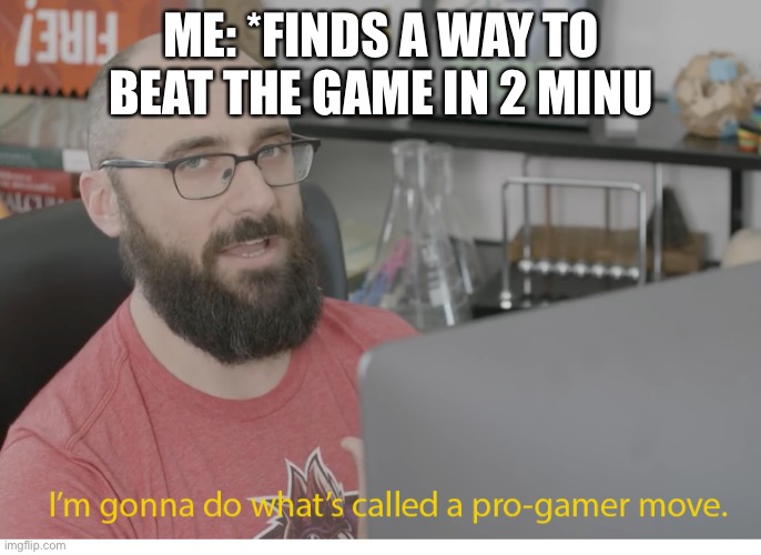 I'm gonna do what's called a pro-gamer move. | ME: *FINDS A WAY TO BEAT THE GAME IN 2 MINUTES | image tagged in i'm gonna do what's called a pro-gamer move | made w/ Imgflip meme maker