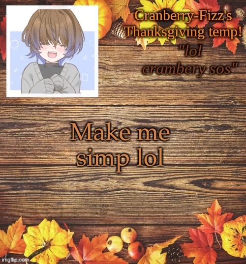 razz's thanksgiving temp | Make me simp lol | image tagged in razz's thanksgiving temp | made w/ Imgflip meme maker