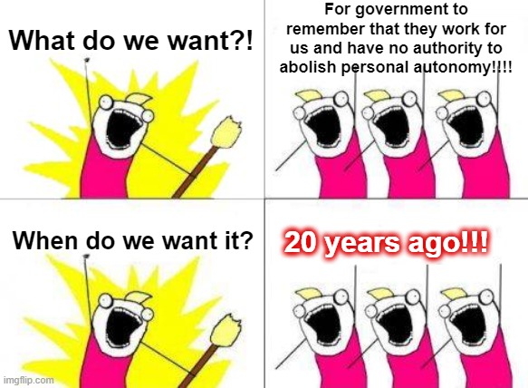 What Do We Want Meme | What do we want?! For government to remember that they work for us and have no authority to abolish personal autonomy!!!! When do we want it | image tagged in memes,what do we want | made w/ Imgflip meme maker