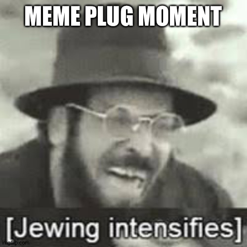 https://imgflip.com/i/5su4a8 | MEME PLUG MOMENT | image tagged in jewing intensifies | made w/ Imgflip meme maker