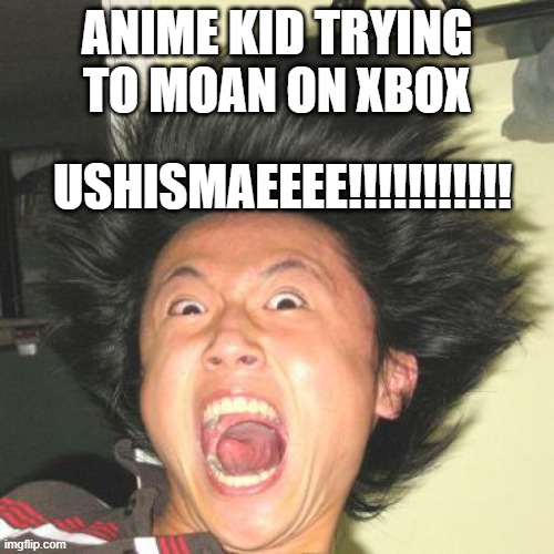 wow another amazing title | ANIME KID TRYING TO MOAN ON XBOX; USHISMAEEEE!!!!!!!!!!! | image tagged in memes,gaming,xbox,anime | made w/ Imgflip meme maker