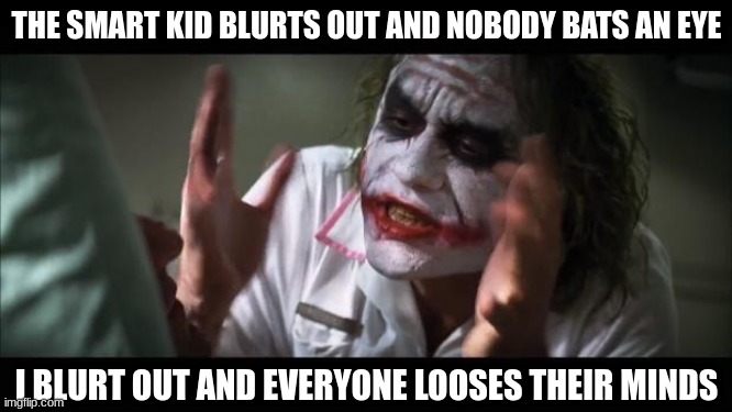 smart kid:Its 20,616! Teacher:Good job *later* me:Its 3- Teacher: DONT BLURT OUT |  THE SMART KID BLURTS OUT AND NOBODY BATS AN EYE; I BLURT OUT AND EVERYONE LOOSES THEIR MINDS | image tagged in memes,and everybody loses their minds,school | made w/ Imgflip meme maker