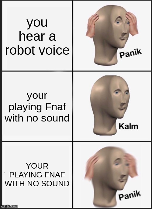 Panik Kalm Panik | you hear a robot voice; your playing Fnaf with no sound; YOUR PLAYING FNAF WITH NO SOUND | image tagged in memes,panik kalm panik | made w/ Imgflip meme maker