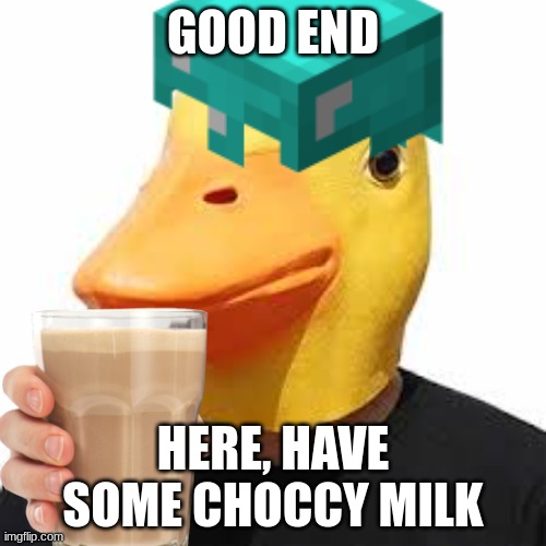 good end | GOOD END; HERE, HAVE SOME CHOCCY MILK | image tagged in duck,memes | made w/ Imgflip meme maker