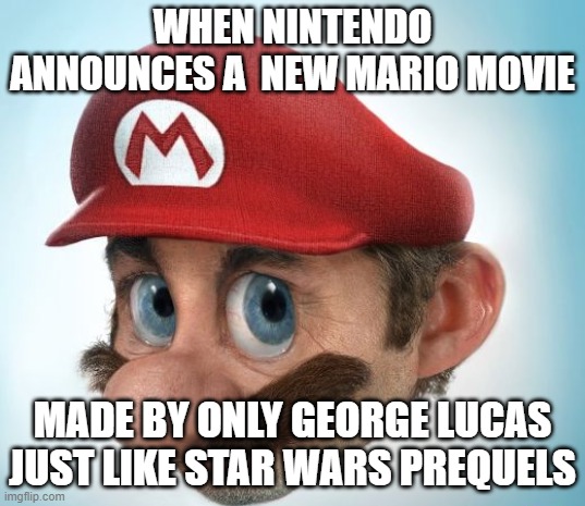 Wow how does he have all these great titles | WHEN NINTENDO ANNOUNCES A  NEW MARIO MOVIE; MADE BY ONLY GEORGE LUCAS JUST LIKE STAR WARS PREQUELS | image tagged in mario,star wars prequels | made w/ Imgflip meme maker