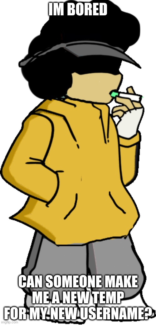 am i asking for too much | IM BORED; CAN SOMEONE MAKE ME A NEW TEMP FOR MY NEW USERNAME? | image tagged in carlos as garcello | made w/ Imgflip meme maker