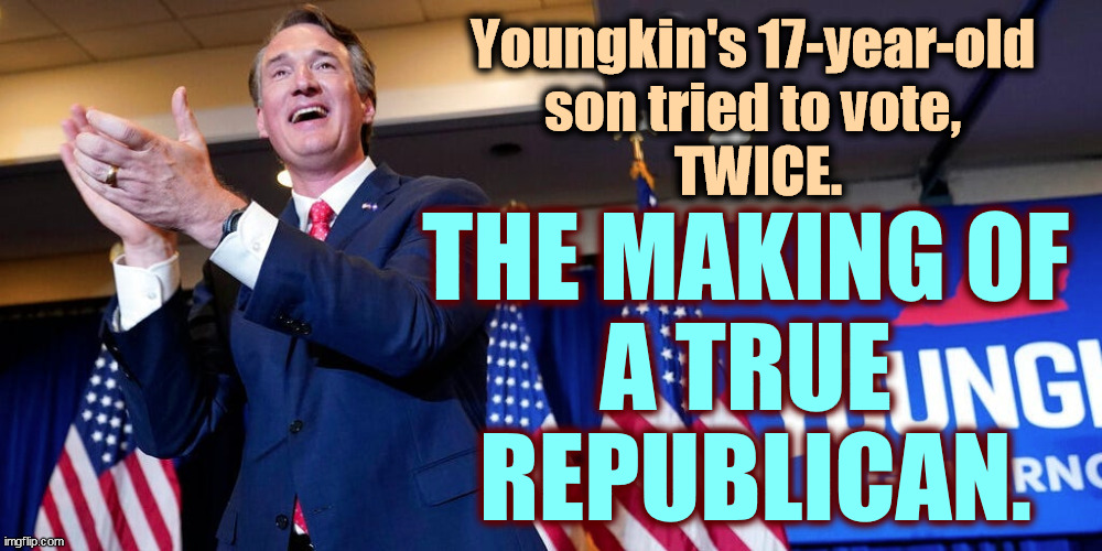 Republicans are born crooked. They learn voter fraud with their Cap'n Crunch. | Youngkin's 17-year-old 
son tried to vote, 
TWICE. THE MAKING OF 
A TRUE 
REPUBLICAN. | image tagged in republican,kids,crooked,voter fraud | made w/ Imgflip meme maker