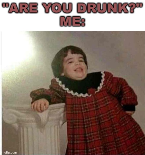 "ARE YOU DRUNK?"
ME: | image tagged in drunk baby | made w/ Imgflip meme maker