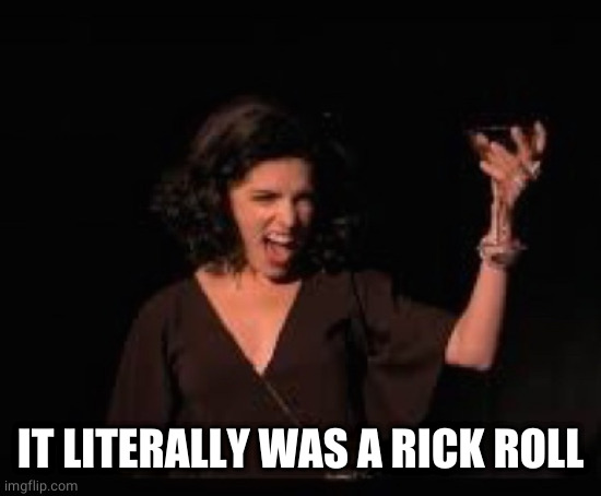 Anna Kendrick Cheers | IT LITERALLY WAS A RICK ROLL | image tagged in anna kendrick cheers | made w/ Imgflip meme maker